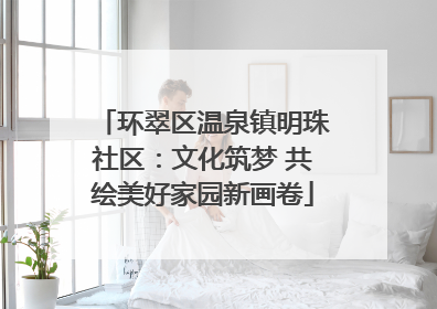 环翠区温泉镇明珠社区：文化筑梦 共绘美好家园新画卷