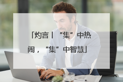 灼言丨“集”中热闹，“集”中智慧