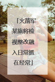 火箭军某旅将检视整改融入日常抓在经常