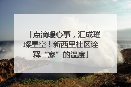 点滴暖心事，汇成璀璨星空！新西里社区诠释“家”的温度