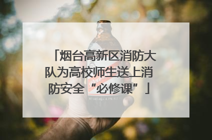 烟台高新区消防大队为高校师生送上消防安全“必修课”