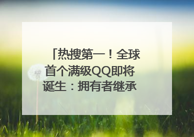 热搜第一！全球首个满级QQ即将诞生：拥有者继承其父账号