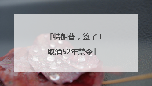 特朗普，签了！取消52年禁令