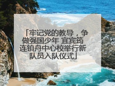 牢记党的教导，争做强国少年 宜宾筠连镇舟中心校举行新队员入队仪式