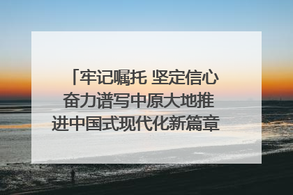 牢记嘱托 坚定信心 奋力谱写中原大地推进中国式现代化新篇章（六）河南绘就“行走河南·读懂中国”新画卷丨牢记嘱托谱新篇