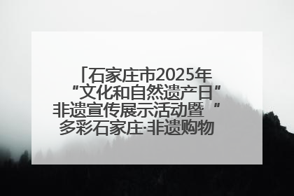 石家庄市2025年“文化和自然遗产日”非遗宣传展示活动暨“多彩石家庄·非遗购物节”倒计时1天