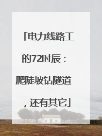 电力线路工的72时辰：爬陡坡钻隧道，还有其它