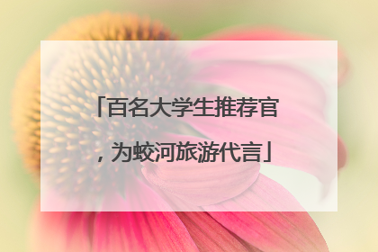 百名大学生推荐官，为蛟河旅游代言