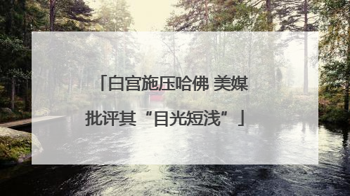 白宫施压哈佛 美媒批评其“目光短浅”