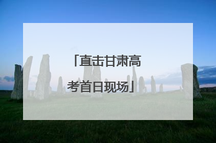直击甘肃高考首日现场