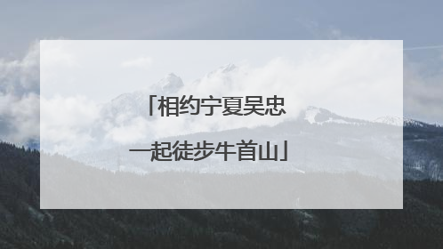相约宁夏吴忠 一起徒步牛首山
