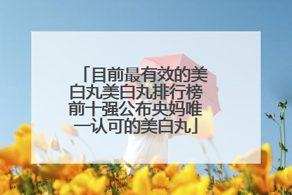 目前最有效的美白丸美白丸排行榜前十强公布央妈唯一认可的美白丸