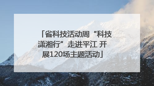 省科技活动周“科技潇湘行”走进平江 开展120场主题活动