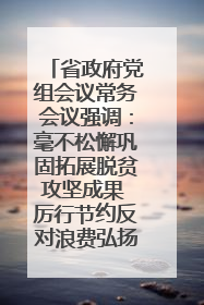 省政府党组会议常务会议强调：毫不松懈巩固拓展脱贫攻坚成果 厉行节约反对浪费弘扬优良作风
