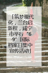 筑梦现代化，兰台启新程，咸宁市举行“6·9”国际档案日集中宣传活动