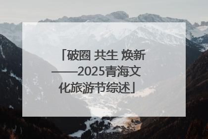 破圈 共生 焕新——2025青海文化旅游节综述