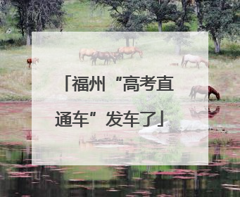 福州“高考直通车”发车了