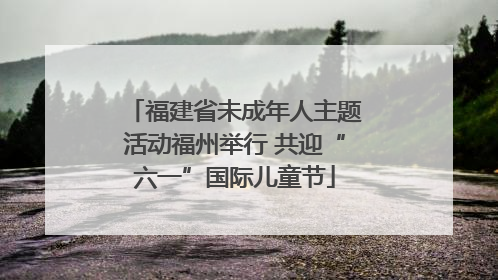 福建省未成年人主题活动福州举行 共迎“六一”国际儿童节