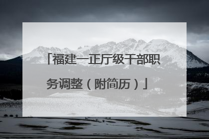 福建一正厅级干部职务调整（附简历）