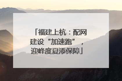 福建上杭：配网建设“加速跑”，迎峰度夏添保障