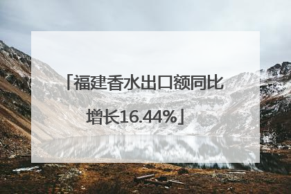 福建香水出口额同比增长16.44%