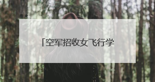 空军招收女飞行学员！中南五省（区）报名须知来了→