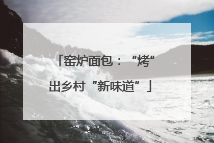窑炉面包：“烤”出乡村“新味道”