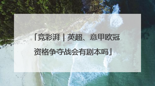 竞彩湃｜英超、意甲欧冠资格争夺战会有剧本吗