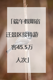 端午假期宿迁景区接待游客45.5万人次