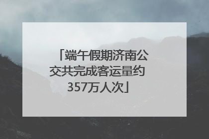 端午假期济南公交共完成客运量约357万人次
