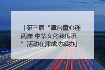 第三届“津台童心连两岸 中华文化我传承”活动在津成功举办
