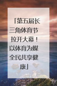 第五届长三角体育节拉开大幕！以体育为媒全民共享健康