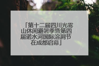 第十二届四川光雾山休闲避暑季暨第四届诺水河国际溶洞节在成都启幕