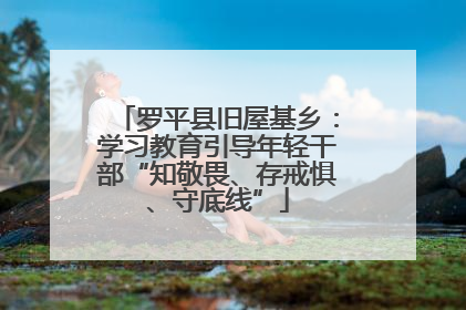 罗平县旧屋基乡：学习教育引导年轻干部“知敬畏、存戒惧、守底线”