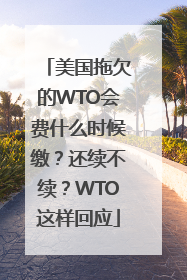 美国拖欠的WTO会费什么时候缴？还续不续？WTO这样回应