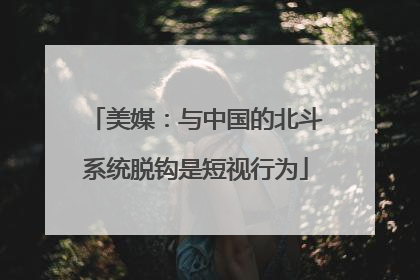 美媒：与中国的北斗系统脱钩是短视行为