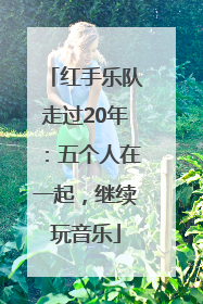 红手乐队走过20年：五个人在一起，继续玩音乐