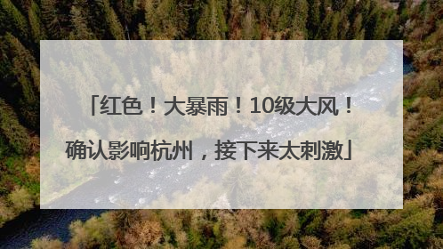 红色！大暴雨！10级大风！确认影响杭州，接下来太刺激