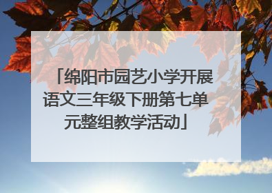 绵阳市园艺小学开展语文三年级下册第七单元整组教学活动
