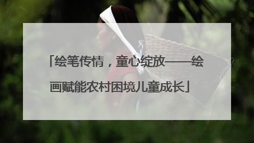 绘笔传情，童心绽放——绘画赋能农村困境儿童成长