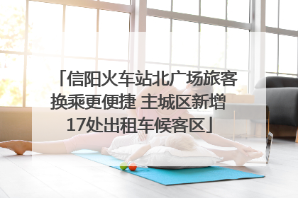 信阳火车站北广场旅客换乘更便捷 主城区新增17处出租车候客区
