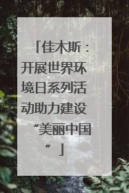 佳木斯：开展世界环境日系列活动助力建设“美丽中国”