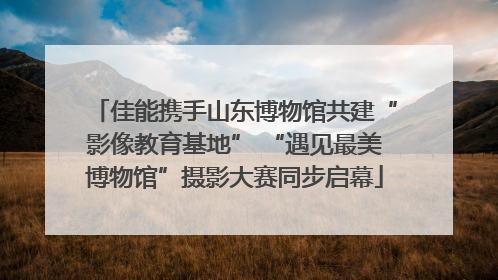 佳能携手山东博物馆共建“影像教育基地” “遇见最美博物馆”摄影大赛同步启幕