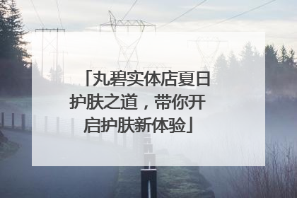 丸碧实体店夏日护肤之道，带你开启护肤新体验