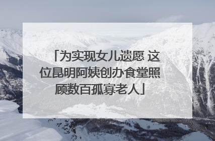 为实现女儿遗愿 这位昆明阿姨创办食堂照顾数百孤寡老人