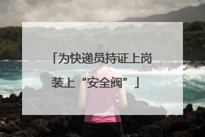 为快递员持证上岗装上“安全阀”
