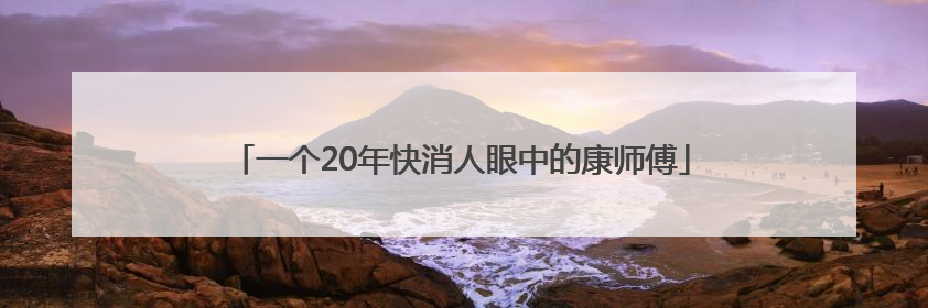 一个20年快消人眼中的康师傅