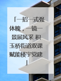 一招一式强体魄，一镜一景展风采 积玉桥街道双课赋能楼宇党建