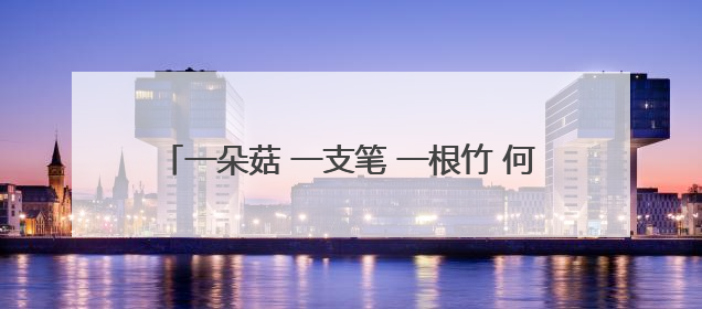 一朵菇 一支笔 一根竹 何以撬动浙江山区百亿产业？