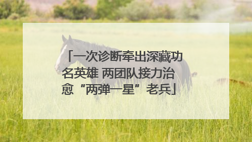 一次诊断牵出深藏功名英雄 两团队接力治愈“两弹一星”老兵